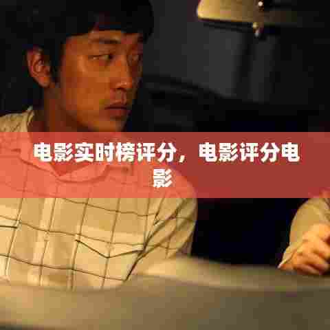 电影实时榜评分,电影评分电影