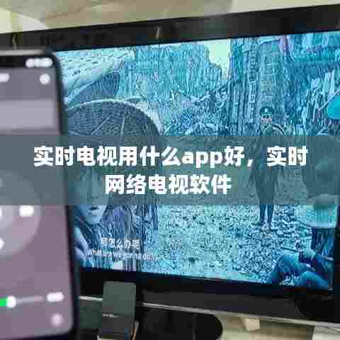 实时电视用什么app好，实时网络电视软件 