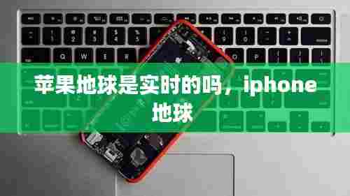 苹果地球是实时的吗,iphone地球