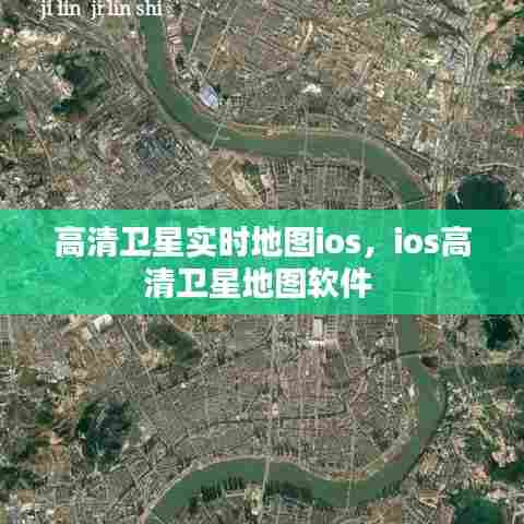 高清卫星实时地图ios，ios高清卫星地图软件 