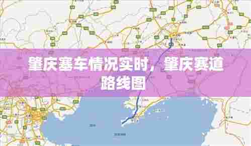 肇庆塞车情况实时,肇庆赛道路线图
