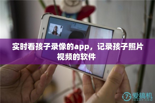 实时看孩子录像的app，记录孩子照片视频的软件 
