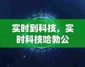 实时到科技，实时科技哈勃公司简介 