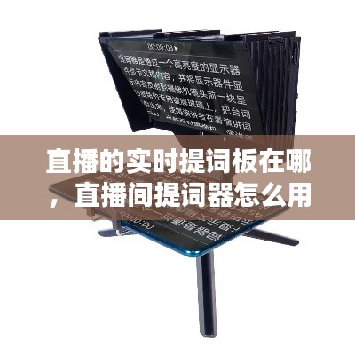 直播的实时提词板在哪,直播间提词器怎么用