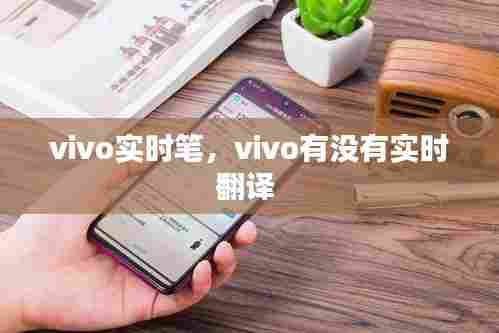 vivo实时笔,vivo有没有实时翻译