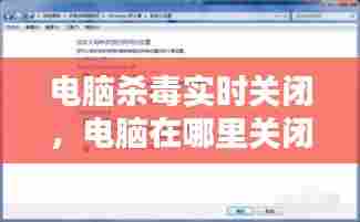 电脑杀毒实时关闭,电脑在哪里关闭杀毒