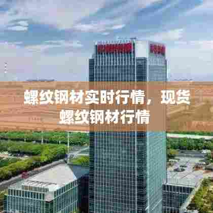 螺纹钢材实时行情,现货螺纹钢材行情