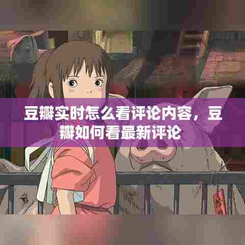 豆瓣实时怎么看评论内容,豆瓣如何看最新评论