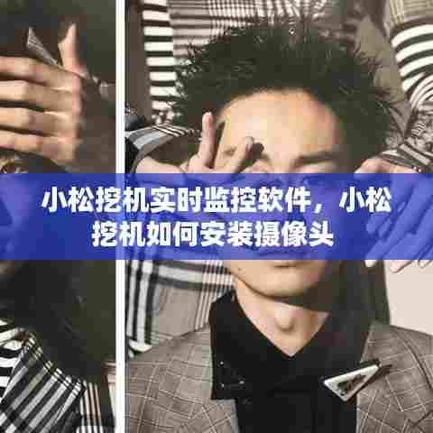 小松挖机实时监控软件,小松挖机如何安装摄像头