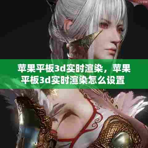 苹果平板3d实时渲染,苹果平板3d实时渲染怎么设置