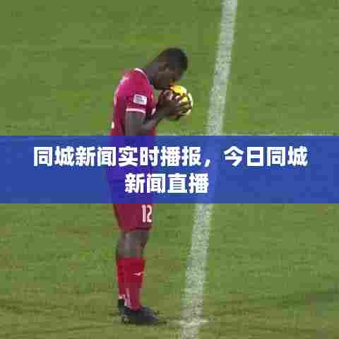 同城新闻实时播报,今日同城新闻直播