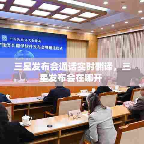 三星发布会通话实时翻译,三星发布会在哪开