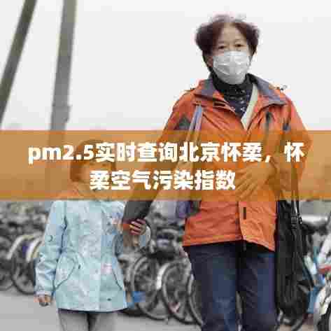 pm2.5实时查询北京怀柔,怀柔空气污染指数