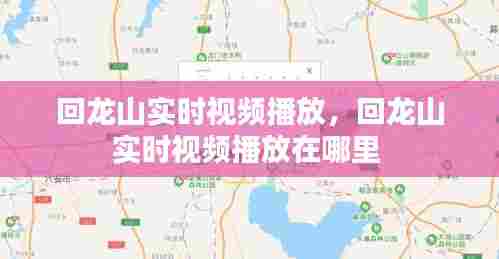 回龙山实时视频播放,回龙山实时视频播放在哪里