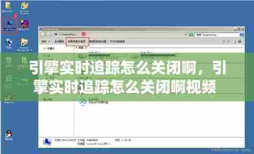引擎实时追踪怎么关闭啊,引擎实时追踪怎么关闭啊视频