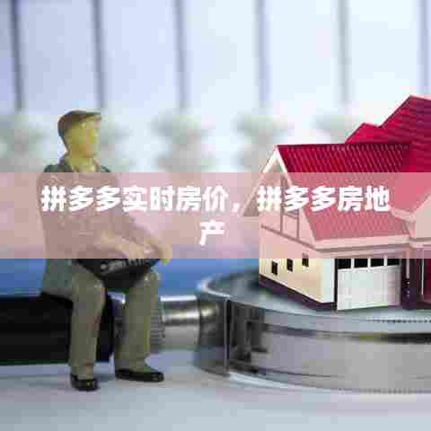 拼多多实时房价,拼多多房地产