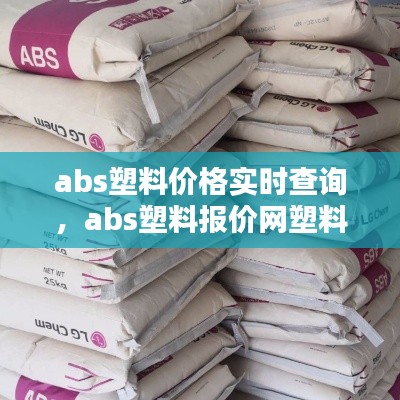abs塑料价格实时查询,abs塑料报价网塑料价格