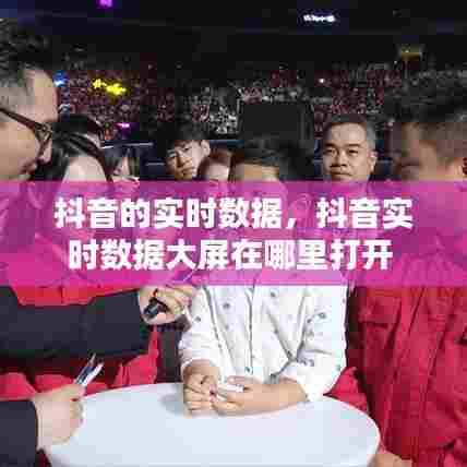抖音的实时数据,抖音实时数据大屏在哪里打开