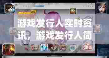 游戏发行人实时资讯,游戏发行人简介