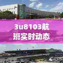 3u8103航班实时动态查询，3u8102航班实时动态 
