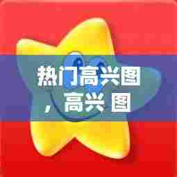 热门高兴图，高兴 图 