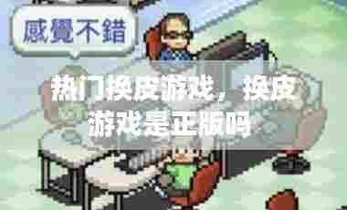 热门换皮游戏,换皮游戏是正版吗