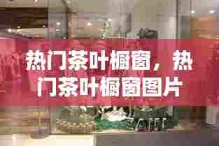 热门茶叶橱窗,热门茶叶橱窗图片