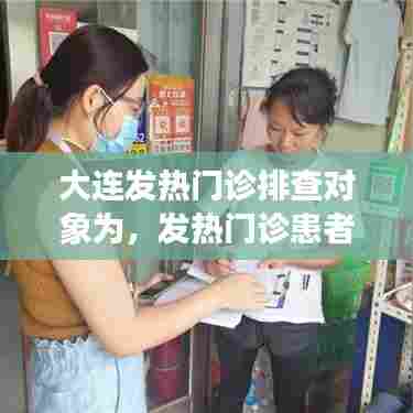 大连发热门诊排查对象为,发热门诊患者排查不打折扣包括