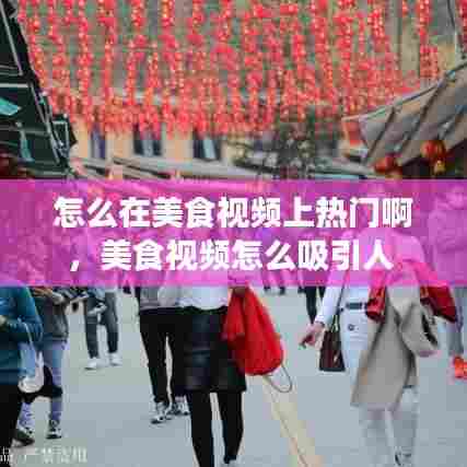 怎么在美食视频上热门啊，美食视频怎么吸引人 