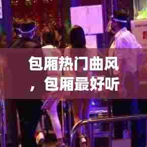 包厢热门曲风,包厢最好听的dj