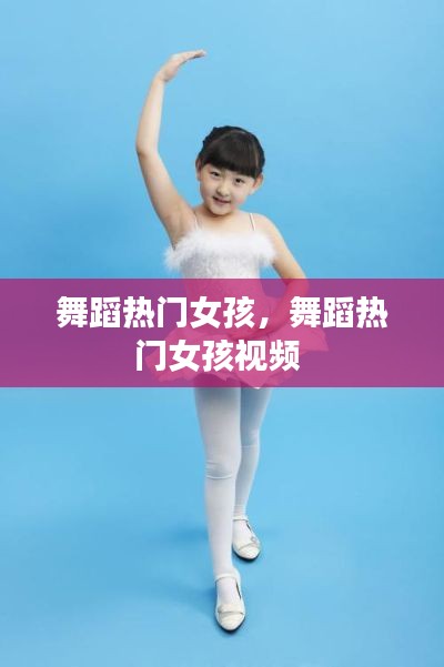 舞蹈热门女孩，舞蹈热门女孩视频 