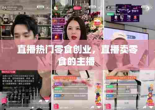 直播热门零食创业，直播卖零食的主播 