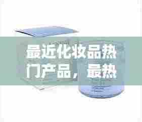 最近化妆品热门产品,最热门的化妆品