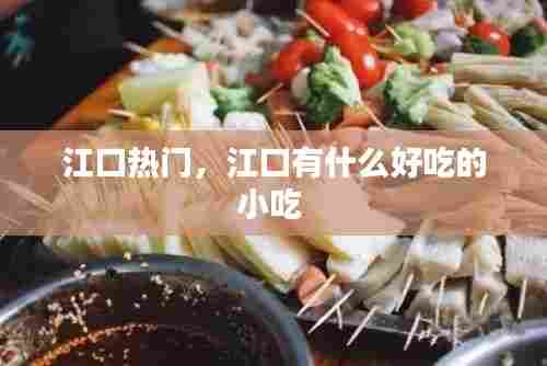 江口热门,江口有什么好吃的小吃