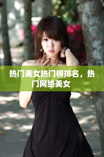 热门美女热门榜排名,热门网络美女