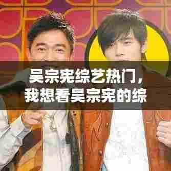 吴宗宪综艺热门,我想看吴宗宪的综艺