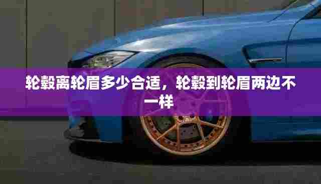 轮毂离轮眉多少合适,轮毂到轮眉两边不一样