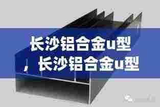 长沙铝合金u型，长沙铝合金u型管厂家 