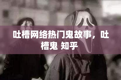 吐槽网络热门鬼故事,吐槽鬼 知乎