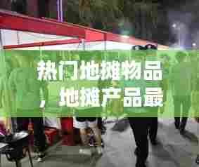 热门地摊物品,地摊产品最火的产品