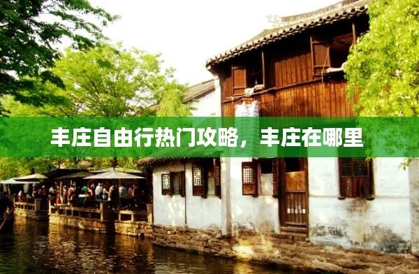 丰庄自由行热门攻略，丰庄在哪里 