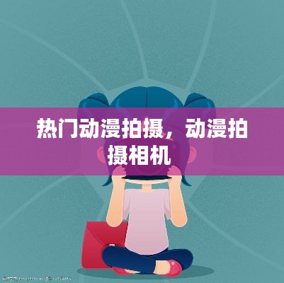 热门动漫拍摄,动漫拍摄相机