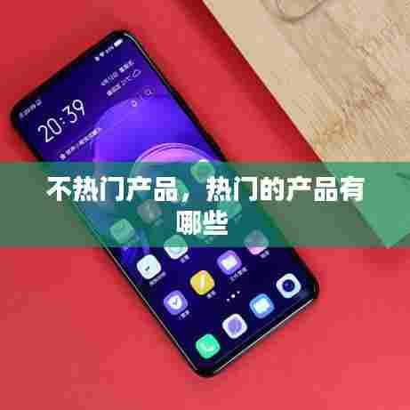 不热门产品,热门的产品有哪些