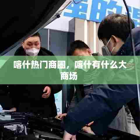 喀什热门商圈,喀什有什么大商场