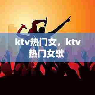 ktv热门女，ktv热门女歌 
