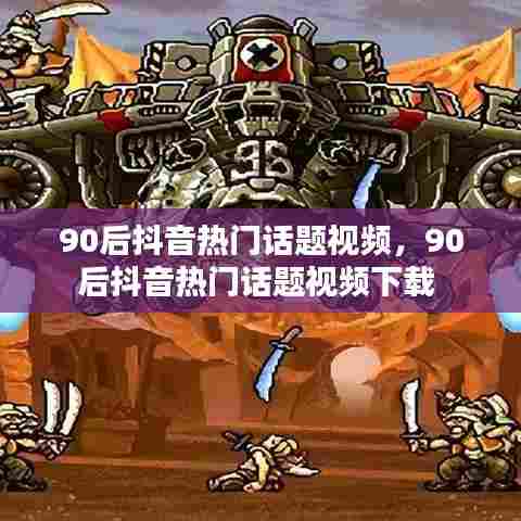 90后抖音热门话题视频,90后抖音热门话题视频下载