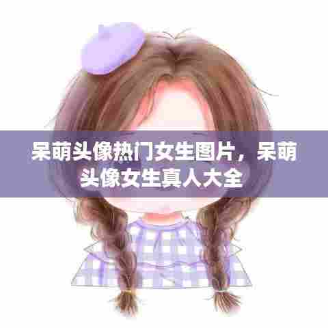 呆萌头像热门女生图片,呆萌头像女生真人大全