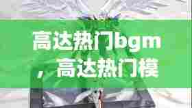 高达热门bgm,高达热门模型销量排行榜