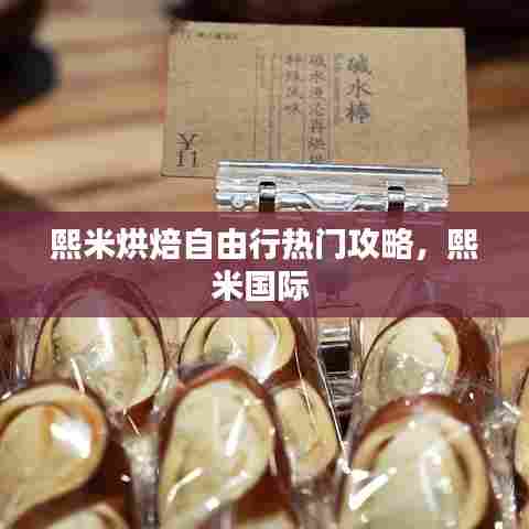 熙米烘焙自由行热门攻略,熙米国际