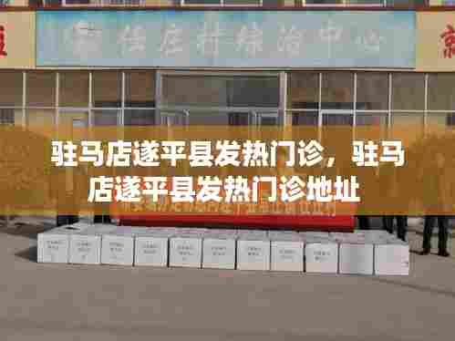 驻马店遂平县发热门诊,驻马店遂平县发热门诊地址